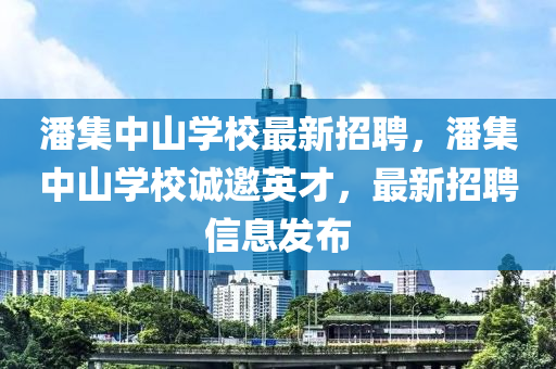 潘集中山學校最新招聘，潘集中山學校誠邀英才，最新招聘信息發(fā)布