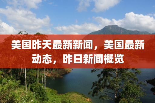 美國昨天最新新聞，美國最新動態(tài)，昨日新聞概覽