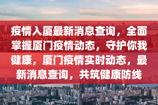 疫情入廈最新消息查詢，全面掌握廈門疫情動(dòng)態(tài)，守護(hù)你我健康，廈門疫情實(shí)時(shí)動(dòng)態(tài)，最新消息查詢，共筑健康防線