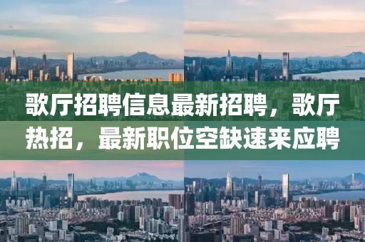歌廳招聘信息最新招聘，歌廳熱招，最新職位空缺速來應(yīng)聘