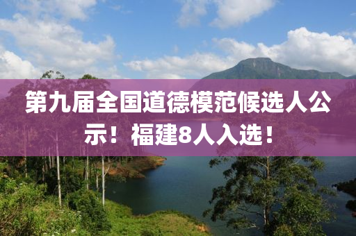 第九屆全國道德模范候選人公示！福建8人入選！