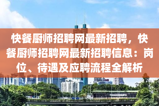 快餐廚師招聘網(wǎng)最新招聘，快餐廚師招聘網(wǎng)最新招聘信息：崗位、待遇及應聘流程全解析