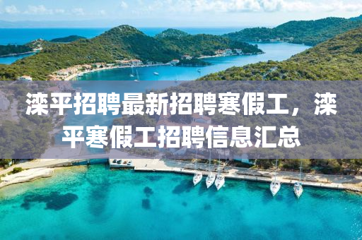 灤平招聘最新招聘寒假工，灤平寒假工招聘信息匯總