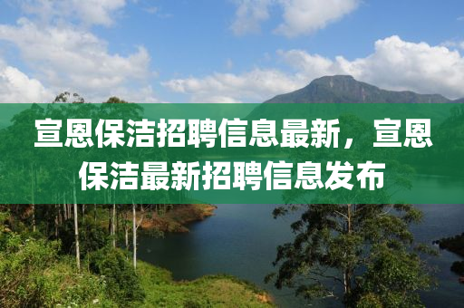 宣恩保潔招聘信息最新，宣恩保潔最新招聘信息發(fā)布