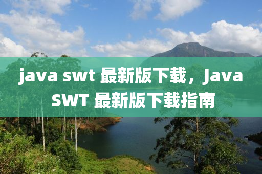 java swt 最新版下載，Java SWT 最新版下載指南