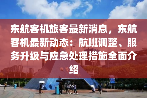 東航客機旅客最新消息，東航客機最新動態(tài)：航班調(diào)整、服務(wù)升級與應(yīng)急處理措施全面介紹