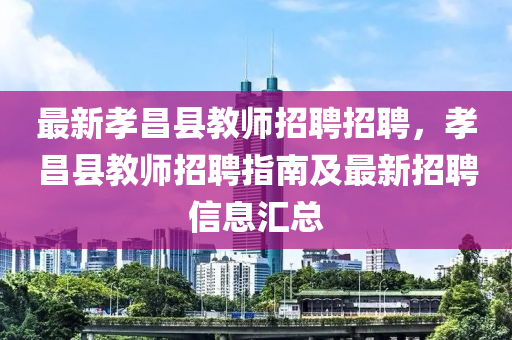 最新孝昌縣教師招聘招聘，孝昌縣教師招聘指南及最新招聘信息匯總