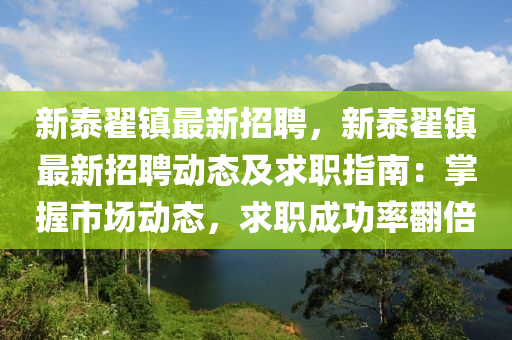 新泰翟鎮(zhèn)最新招聘，新泰翟鎮(zhèn)最新招聘動態(tài)及求職指南：掌握市場動態(tài)，求職成功率翻倍