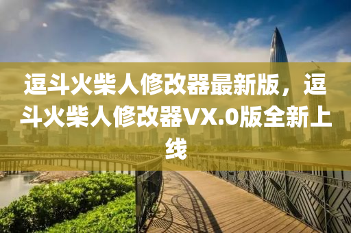 逗斗火柴人修改器最新版，逗斗火柴人修改器VX.0版全新上線