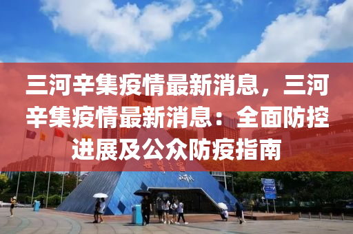 三河辛集疫情最新消息，三河辛集疫情最新消息：全面防控進展及公眾防疫指南