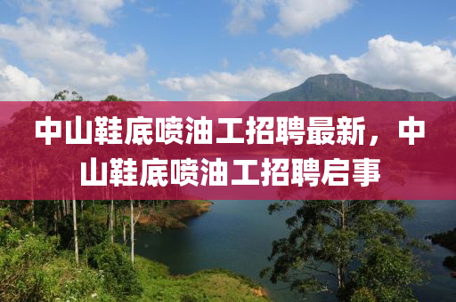中山鞋底噴油工招聘最新，中山鞋底噴油工招聘啟事