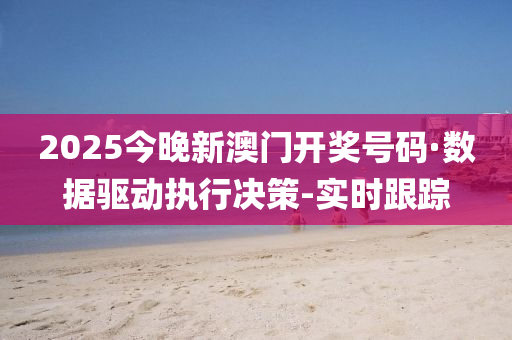 2025今晚新澳門開獎號碼·數(shù)據(jù)驅(qū)動執(zhí)行決策-實時跟蹤