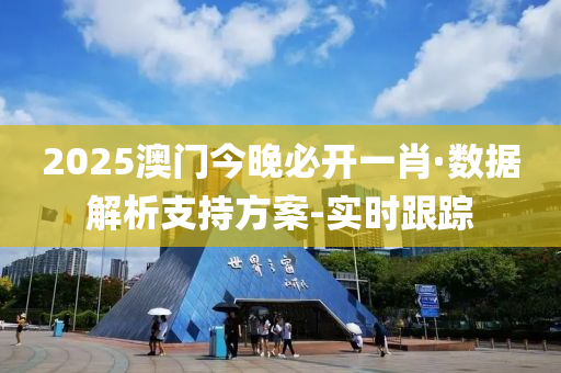 2025澳門今晚必開一肖·數(shù)據(jù)解析支持方案-實時跟蹤