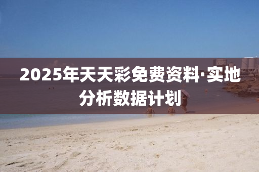 2025年天天彩免費資料·實地分析數(shù)據(jù)計劃