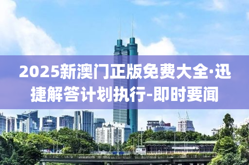 2025新澳門正版免費大全·迅捷解答計劃執(zhí)行-即時要聞