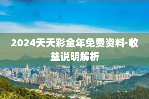 2024天天彩全年免費資料·收益說明解析