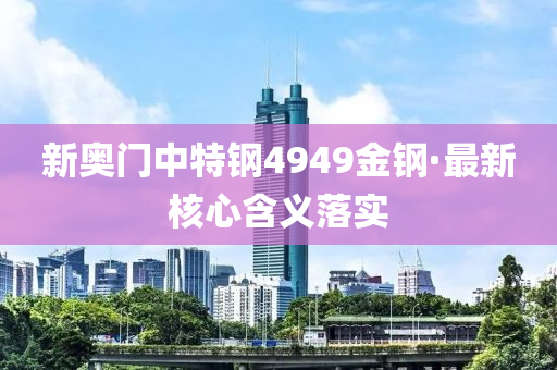 新奧門(mén)中特鋼4949金鋼·最新核心含義落實(shí)