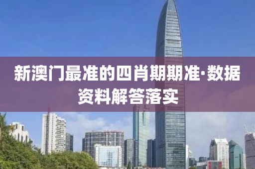 新澳門(mén)最準(zhǔn)的四肖期期準(zhǔn)·數(shù)據(jù)資料解答落實(shí)
