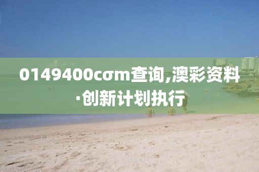 0149400cσm查詢,澳彩資料·創(chuàng)新計(jì)劃執(zhí)行