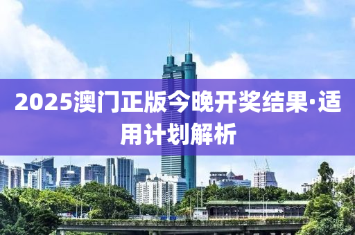 2025澳門正版今晚開獎(jiǎng)結(jié)果·適用計(jì)劃解析