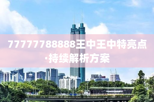 77777788888王中王中特亮點(diǎn)·持續(xù)解析方案