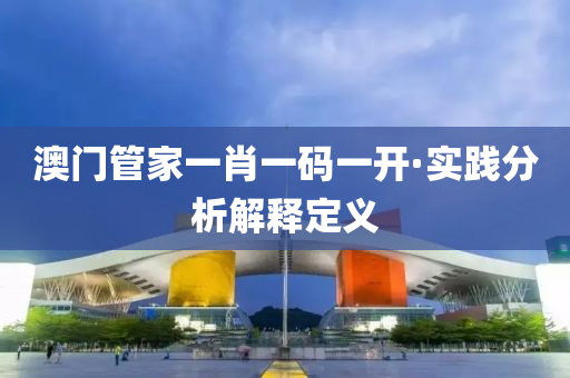 澳門管家一肖一碼一開·實踐分析解釋定義