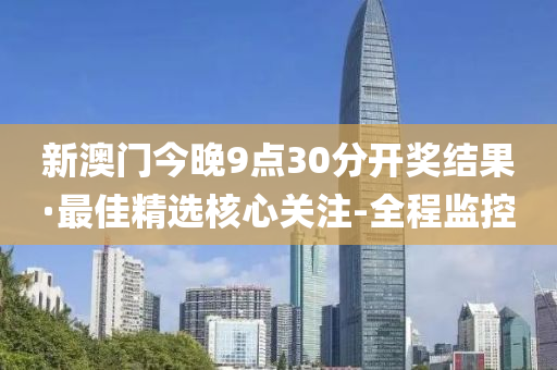 新澳門今晚9點30分開獎結(jié)果·最佳精選核心關(guān)注-全程監(jiān)控