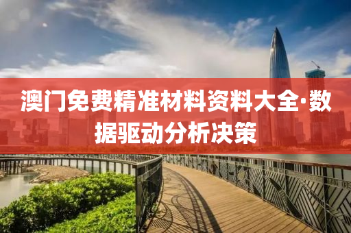 澳門免費精準材料資料大全·數(shù)據(jù)驅(qū)動分析決策