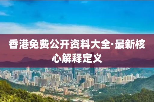 香港免費(fèi)公開資料大全·最新核心解釋定義