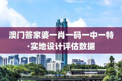 澳門答家婆一肖一碼一中一特·實(shí)地設(shè)計(jì)評(píng)估數(shù)據(jù)