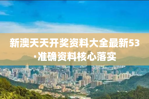 新澳天天開獎(jiǎng)資料大全最新53·準(zhǔn)確資料核心落實(shí)