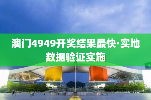 澳門4949開獎(jiǎng)結(jié)果最快·實(shí)地?cái)?shù)據(jù)驗(yàn)證實(shí)施