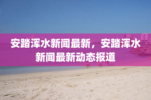 安踏渾水新聞最新，安踏渾水新聞最新動(dòng)態(tài)報(bào)道