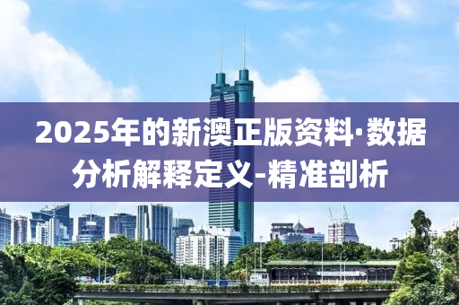 2025年的新澳正版資料·數(shù)據(jù)分析解釋定義-精準(zhǔn)剖析