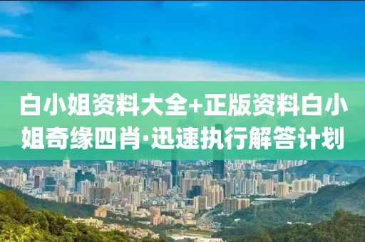 白小姐資料大全+正版資料白小姐奇緣四肖·迅速執(zhí)行解答計(jì)劃