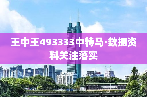 王中王493333中特馬·數(shù)據(jù)資料關(guān)注落實(shí)