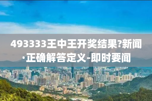 493333王中王開獎結果?新聞·正確解答定義-即時要聞