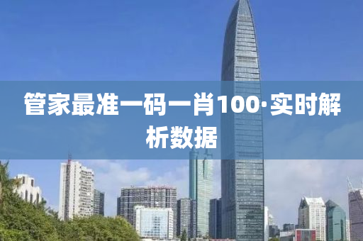 管家最準一碼一肖100·實時解析數(shù)據(jù)