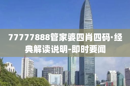 77777888管家婆四肖四碼·經(jīng)典解讀說(shuō)明-即時(shí)要聞