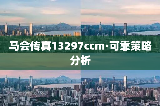 馬會(huì)傳真13297ccm·可靠策略分析