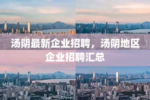 湯陰最新企業(yè)招聘，湯陰地區(qū)企業(yè)招聘匯總