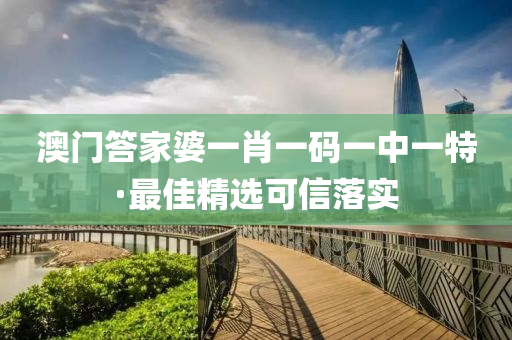 澳門答家婆一肖一碼一中一特·最佳精選可信落實