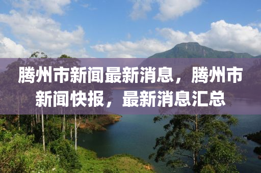 騰州市新聞最新消息，騰州市新聞快報，最新消息匯總