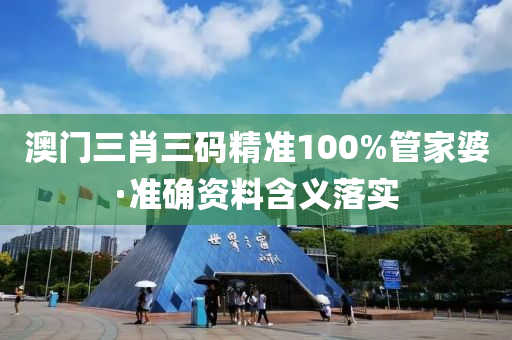 澳門三肖三碼精準100%管家婆·準確資料含義落實