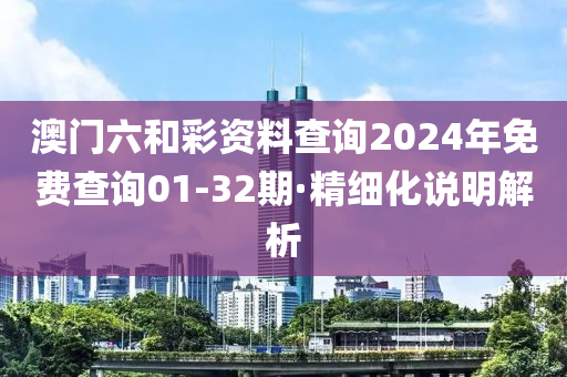 澳門(mén)六和彩資料查詢(xún)2024年免費(fèi)查詢(xún)01-32期·精細(xì)化說(shuō)明解析