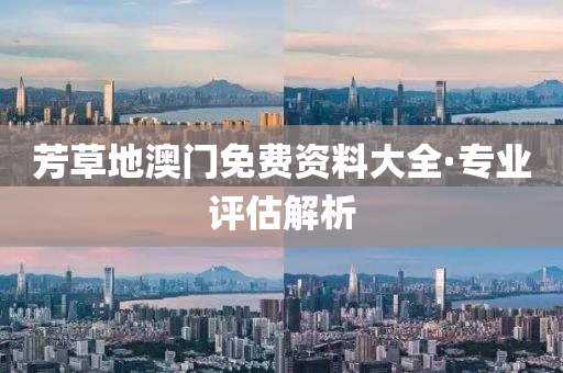 芳草地澳門免費資料大全·專業(yè)評估解析