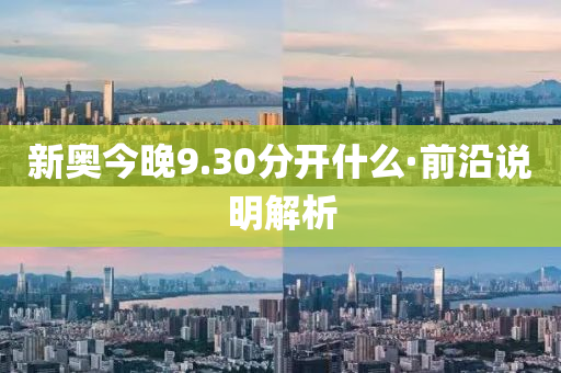 新奧今晚9.30分開什么·前沿說明解析