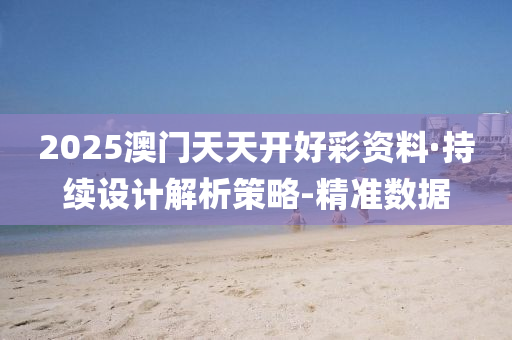 2025澳門天天開好彩資料·持續(xù)設計解析策略-精準數據
