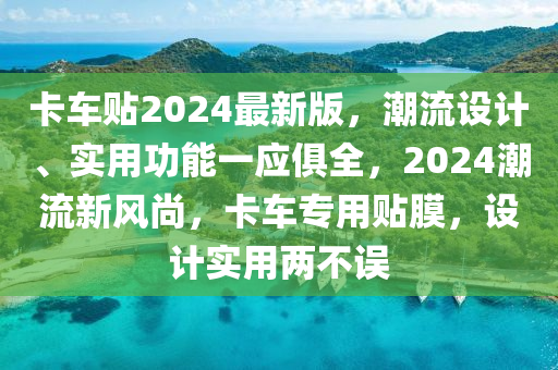 卡車貼2024最新版，潮流設(shè)計(jì)、實(shí)用功能一應(yīng)俱全，2024潮流新風(fēng)尚，卡車專用貼膜，設(shè)計(jì)實(shí)用兩不誤