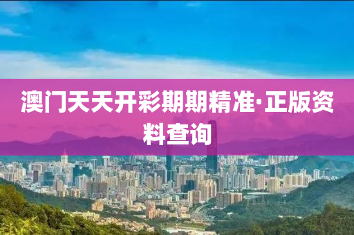 澳門天天開彩期期精準(zhǔn)·正版資料查詢